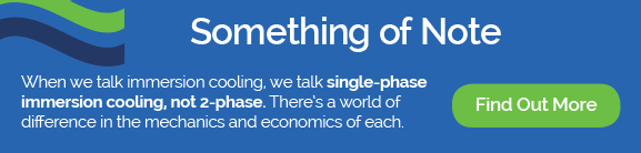 Something of Note Single-Phase Immersion Cooling Blog Graphic When we talk immersion cooling, we talk single-phase immersion cooling, not two-phase.