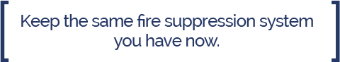 Fire Suppression System Call Out Keep the same fire suppression system you have now.