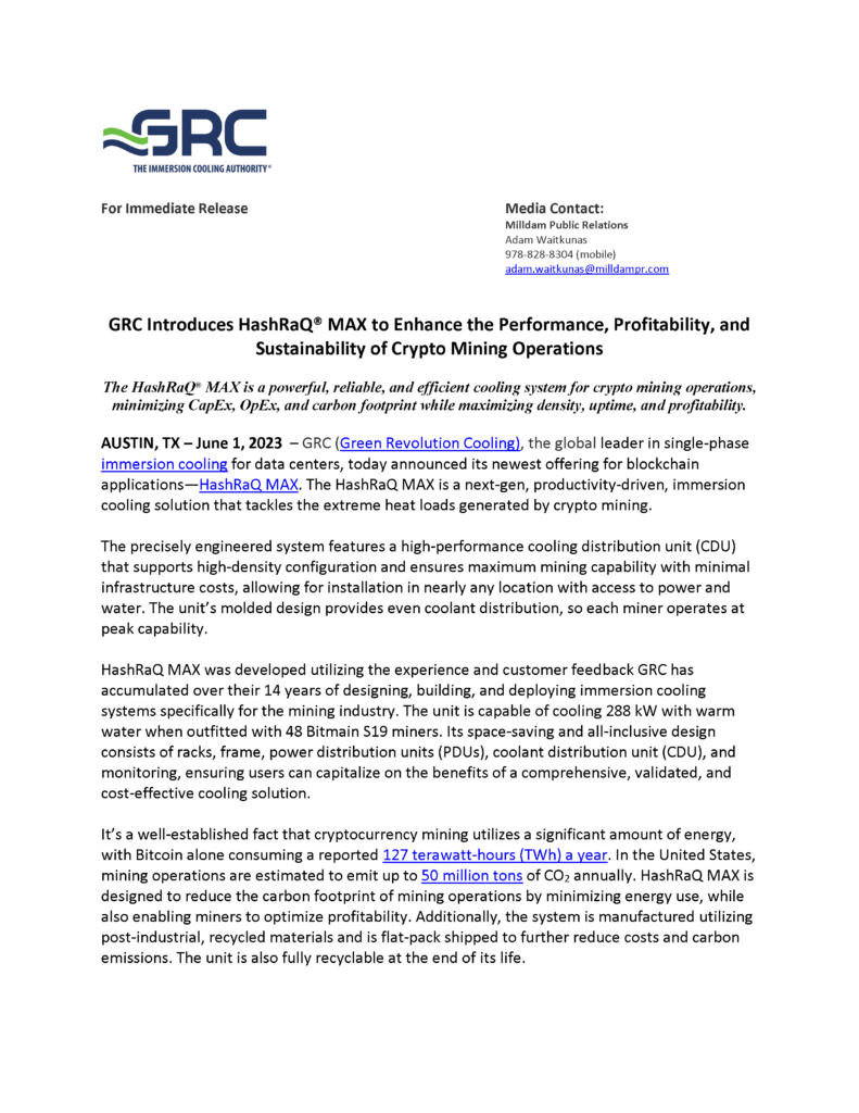 GRC (Green Revolution Cooling), the global leader in single-phase immersion cooling for data centers, today announced its newest offering for blockchain applications—HashRaQ MAX. The HashRaQ MAX is a next-gen, productivity-driven, immersion cooling solution that tackles the extreme heat loads generated by crypto mining.